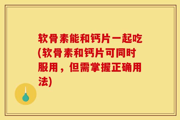 软骨素能和钙片一起吃(软骨素和钙片可同时服用,但需掌握正确用法) 软骨素能和钙片一起吃(软骨素和钙片可同时服用,但需掌握正确用法)