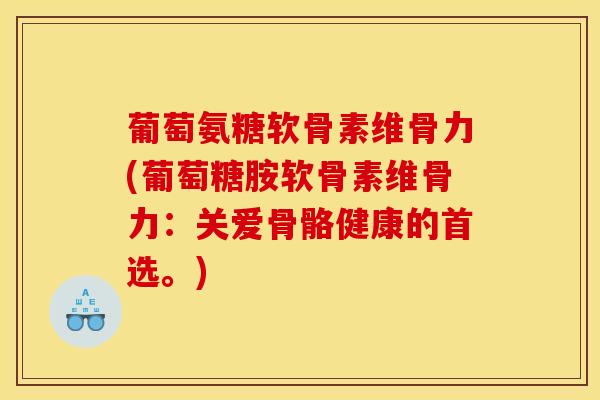 葡萄氨糖软骨素维骨力(葡萄糖胺软骨素维骨力:关爱骨骼健康的首选。) 葡萄氨糖软骨素维骨力(葡萄糖胺软骨素维骨力:关爱骨骼健康的首选。)