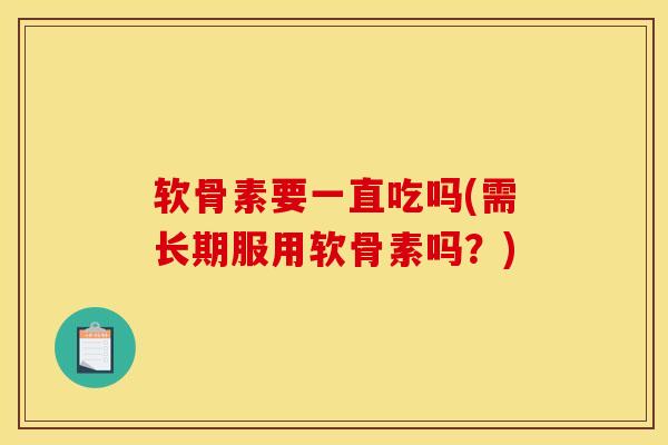 软骨素要一直吃吗(需长期服用软骨素吗？)