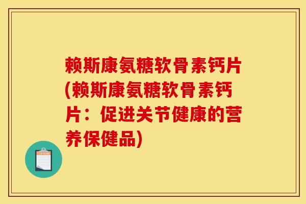 赖斯康氨糖软骨素钙片(赖斯康氨糖软骨素钙片:促进关节健康的营养保健品) 赖斯康氨糖软骨素钙片(赖斯康氨糖软骨素钙片:促进关节健康的营养保健品)