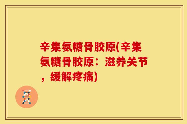 辛集氨糖骨胶原(辛集氨糖骨胶原：滋养关节，缓解)