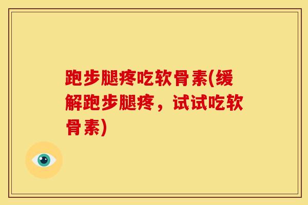 跑步腿疼吃软骨素(缓解跑步腿疼，试试吃软骨素)
