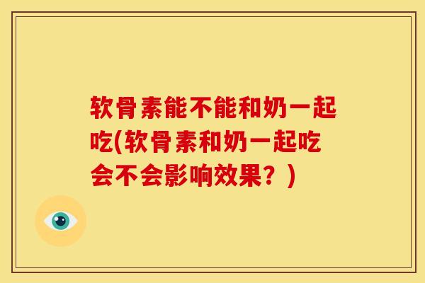 软骨素能不能和奶一起吃(软骨素和奶一起吃会不会影响效果?) 软骨素能不能和奶一起吃(软骨素和奶一起吃会不会影响效果?)
