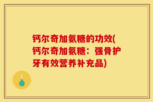 钙尔奇加氨糖的功效(钙尔奇加氨糖:强骨护牙有效营养补充品) 钙尔奇加氨糖的功效(钙尔奇加氨糖:强骨护牙有效营养补充品)