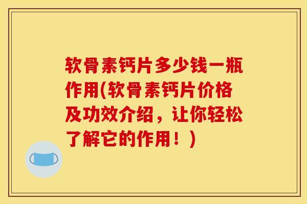 软骨素钙片多少钱一瓶作用(软骨素钙片价格及功效介绍，让你轻松了解它的作用！)