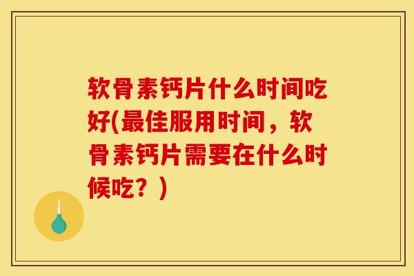 软骨素钙片什么时间吃好(佳服用时间,软骨素钙片需要在什么时候吃?) 软骨素钙片什么时间吃好(佳服用时间,软骨素钙片需要在什么时候吃?)