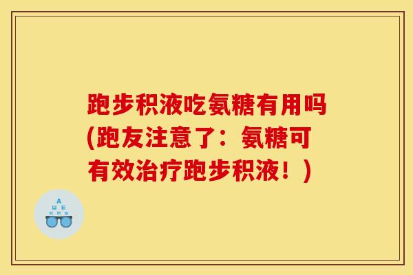 跑步积液吃氨糖有用吗(跑友注意了：氨糖可有效跑步积液！)