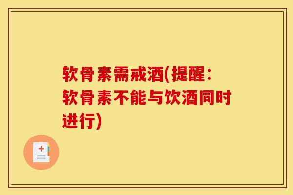 软骨素需戒酒(提醒:软骨素不能与饮酒同时进行) 软骨素需戒酒(提醒:软骨素不能与饮酒同时进行)