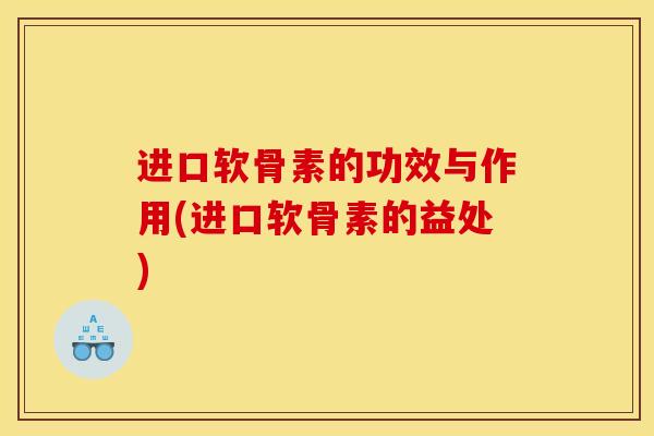 进口软骨素的功效与作用(进口软骨素的益处)