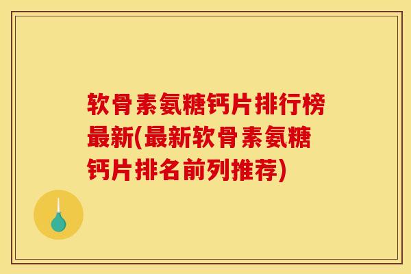 软骨素氨糖钙片排行榜新(新软骨素氨糖钙片排名前列推荐) 软骨素氨糖钙片排行榜新(新软骨素氨糖钙片排名前列推荐)
