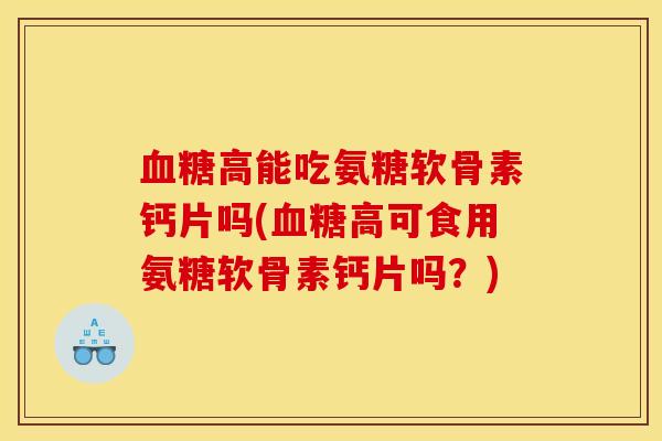 高能吃氨糖软骨素钙片吗(高可食用氨糖软骨素钙片吗?) 高能吃氨糖软骨素钙片吗(高可食用氨糖软骨素钙片吗?)