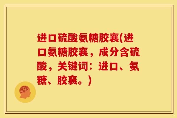 进口硫酸氨糖胶襄(进口氨糖胶襄，成分含硫酸，关键词：进口、氨糖、胶襄。)