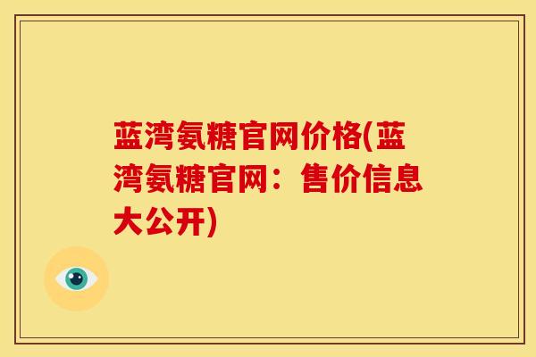 蓝湾氨糖官网价格(蓝湾氨糖官网:售价信息大公开) 蓝湾氨糖官网价格(蓝湾氨糖官网:售价信息大公开)