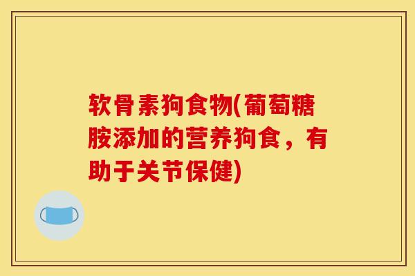 软骨素狗食物(葡萄糖胺添加的营养狗食，有助于关节保健)