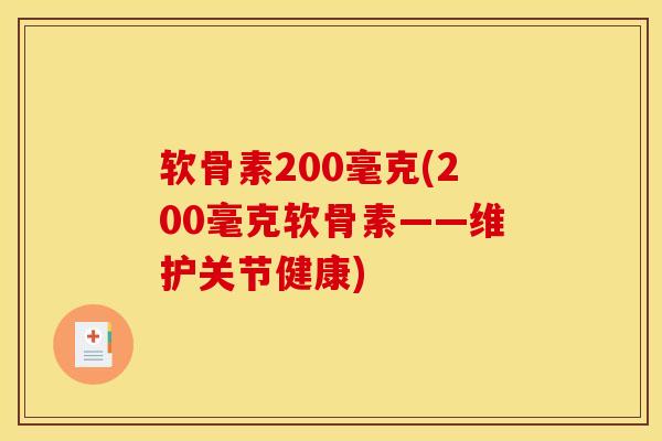 软骨素200毫克(200毫克软骨素——维护关节健康) 软骨素200毫克(200毫克软骨素——维护关节健康)
