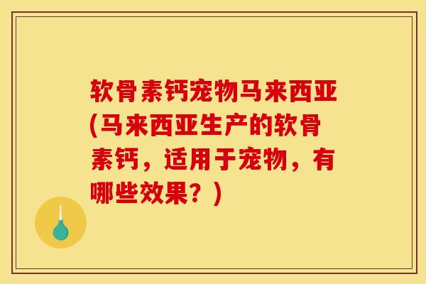软骨素钙宠物马来西亚(马来西亚生产的软骨素钙,适用于宠物,有哪些效果?) 软骨素钙宠物马来西亚(马来西亚生产的软骨素钙,适用于宠物,有哪些效果?)