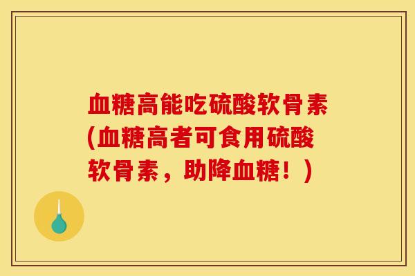 高能吃硫酸软骨素(高者可食用硫酸软骨素,助降!) 高能吃硫酸软骨素(高者可食用硫酸软骨素,助降!)