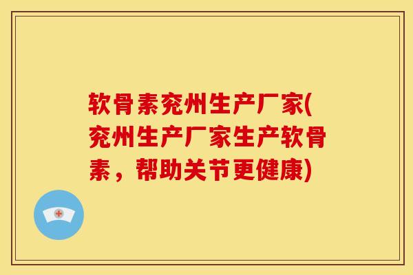 软骨素兖州生产厂家(兖州生产厂家生产软骨素,帮助关节更健康) 软骨素兖州生产厂家(兖州生产厂家生产软骨素,帮助关节更健康)