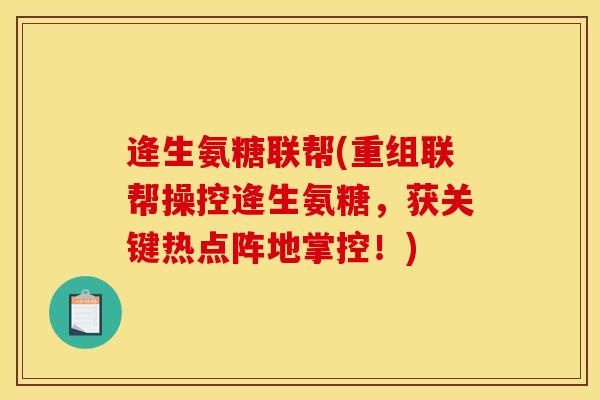 逄生氨糖联帮(重组联帮操控逄生氨糖,获关键热点阵地掌控!) 逄生氨糖联帮(重组联帮操控逄生氨糖,获关键热点阵地掌控!)