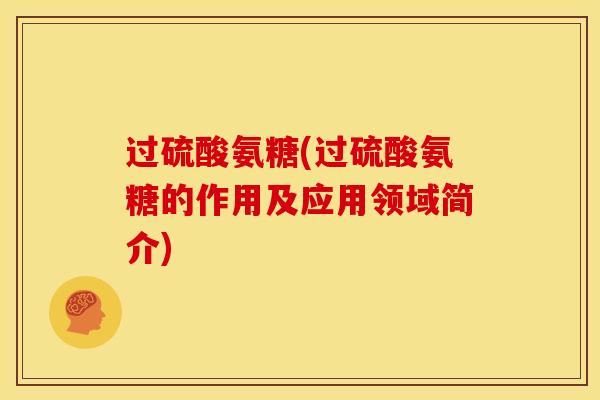 过硫酸氨糖(过硫酸氨糖的作用及应用领域简介)