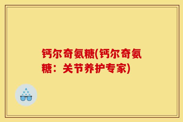 钙尔奇氨糖(钙尔奇氨糖:关节养护专家) 钙尔奇氨糖(钙尔奇氨糖:关节养护专家)