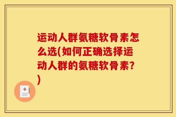 运动人群氨糖软骨素怎么选(如何正确选择运动人群的氨糖软骨素?) 运动人群氨糖软骨素怎么选(如何正确选择运动人群的氨糖软骨素?)