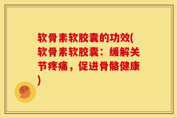 软骨素软胶囊的功效(软骨素软胶囊：缓解关节，促进骨骼健康)