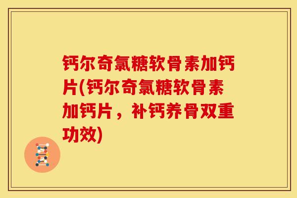 钙尔奇氯糖软骨素加钙片(钙尔奇氯糖软骨素加钙片,补钙养骨双重功效) 钙尔奇氯糖软骨素加钙片(钙尔奇氯糖软骨素加钙片,补钙养骨双重功效)