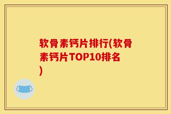 软骨素钙片排行(软骨素钙片TOP10排名) 软骨素钙片排行(软骨素钙片TOP10排名)