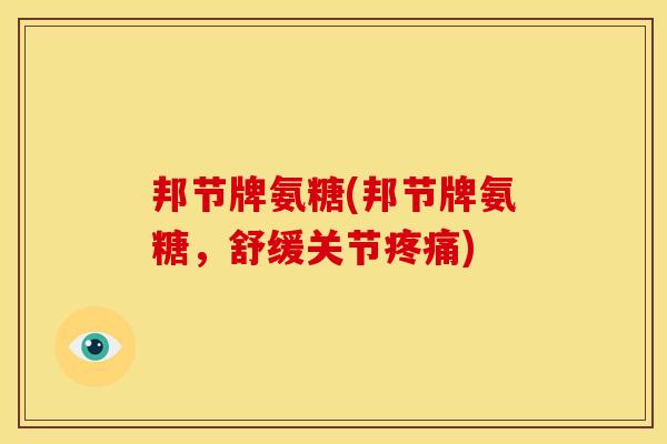 邦节牌氨糖(邦节牌氨糖，舒缓关节)