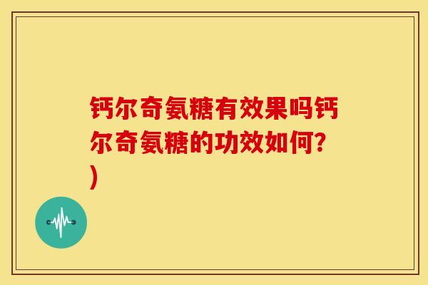 钙尔奇氨糖有效果吗钙尔奇氨糖的功效如何？)