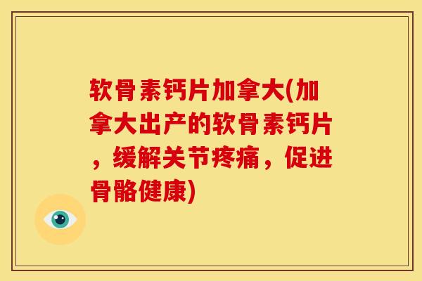 软骨素钙片加拿大(加拿大出产的软骨素钙片,缓解关节,促进骨骼健康) 软骨素钙片加拿大(加拿大出产的软骨素钙片,缓解关节,促进骨骼健康)