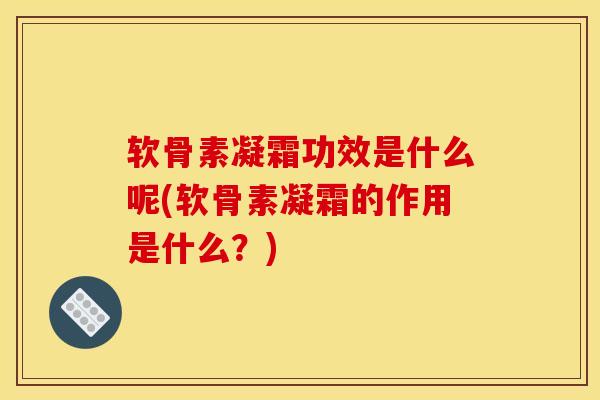 软骨素凝霜功效是什么呢(软骨素凝霜的作用是什么？)