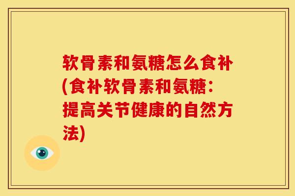 软骨素和氨糖怎么食补(食补软骨素和氨糖:提高关节健康的自然方法) 软骨素和氨糖怎么食补(食补软骨素和氨糖:提高关节健康的自然方法)