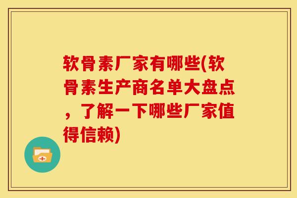 软骨素厂家有哪些(软骨素生产商名单大盘点,了解一下哪些厂家值得信赖) 软骨素厂家有哪些(软骨素生产商名单大盘点,了解一下哪些厂家值得信赖)