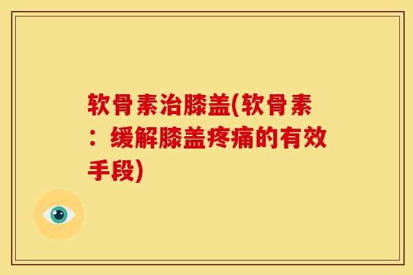 软骨素膝盖(软骨素：缓解膝盖的有效手段)