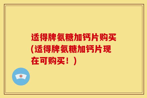 适得牌氨糖加钙片购买(适得牌氨糖加钙片现在可购买!) 适得牌氨糖加钙片购买(适得牌氨糖加钙片现在可购买!)