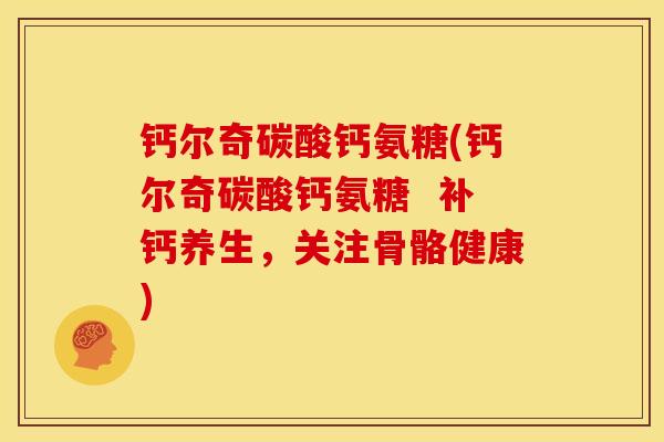 钙尔奇碳酸钙氨糖(钙尔奇碳酸钙氨糖 补钙养生,关注骨骼健康) 钙尔奇碳酸钙氨糖(钙尔奇碳酸钙氨糖 补钙养生,关注骨骼健康)