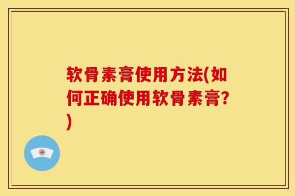 软骨素膏使用方法(如何正确使用软骨素膏?) 软骨素膏使用方法(如何正确使用软骨素膏?)