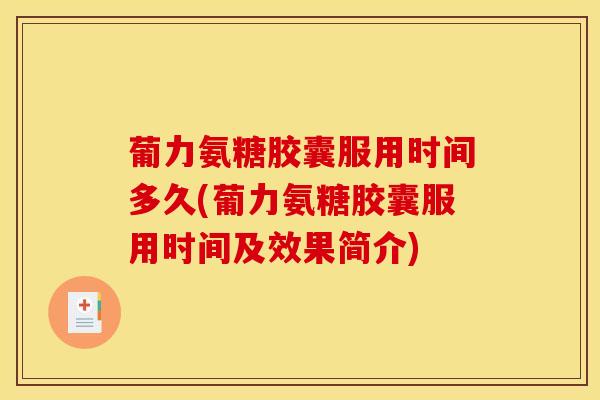 葡力氨糖胶囊服用时间多久(葡力氨糖胶囊服用时间及效果简介) 葡力氨糖胶囊服用时间多久(葡力氨糖胶囊服用时间及效果简介)