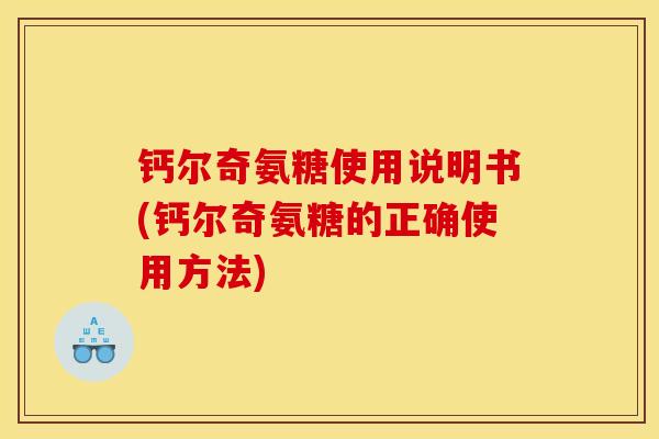 钙尔奇氨糖使用说明书(钙尔奇氨糖的正确使用方法) 钙尔奇氨糖使用说明书(钙尔奇氨糖的正确使用方法)