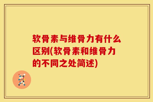 软骨素与维骨力有什么区别(软骨素和维骨力的不同之处简述)