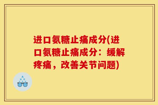 进口氨糖成分(进口氨糖成分:缓解,改善关节问题) 进口氨糖成分(进口氨糖成分:缓解,改善关节问题)