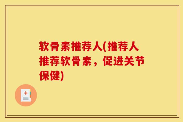 软骨素推荐人(推荐人推荐软骨素,促进关节保健) 软骨素推荐人(推荐人推荐软骨素,促进关节保健)