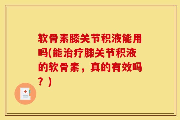 软骨素膝关节积液能用吗(能膝关节积液的软骨素，真的有效吗？)