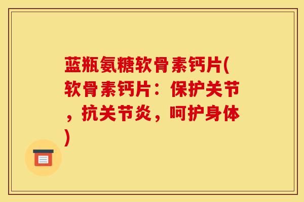 蓝瓶氨糖软骨素钙片(软骨素钙片:保护关节,抗,呵护身体) 蓝瓶氨糖软骨素钙片(软骨素钙片:保护关节,抗,呵护身体)