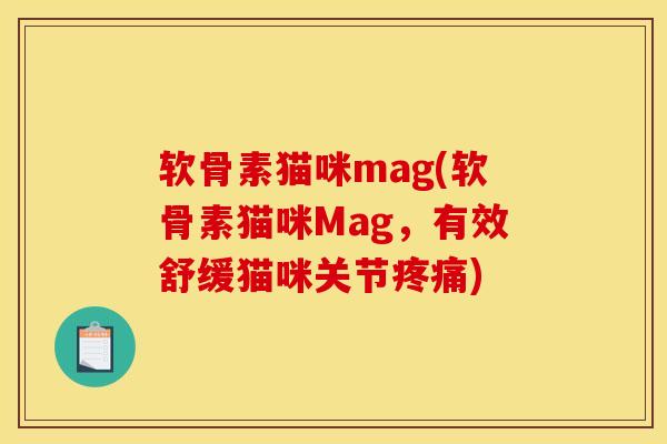 软骨素猫咪mag(软骨素猫咪Mag,有效舒缓猫咪关节) 软骨素猫咪mag(软骨素猫咪Mag,有效舒缓猫咪关节)