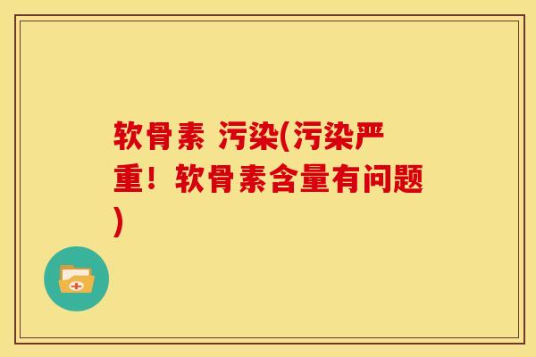软骨素 污染(污染严重！软骨素含量有问题)