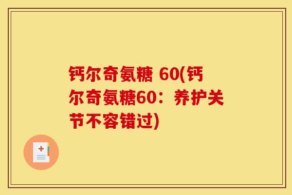 钙尔奇氨糖 60(钙尔奇氨糖60:养护关节不容错过) 钙尔奇氨糖 60(钙尔奇氨糖60:养护关节不容错过)
