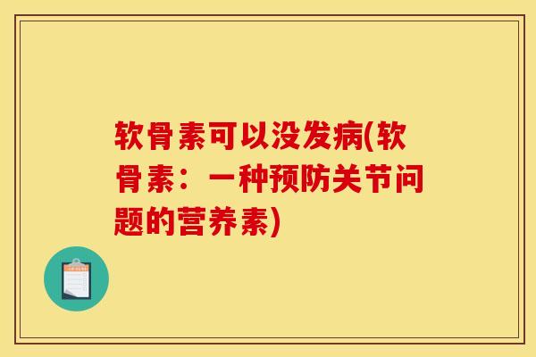 软骨素可以没发(软骨素:一种关节问题的营养素) 软骨素可以没发(软骨素:一种关节问题的营养素)